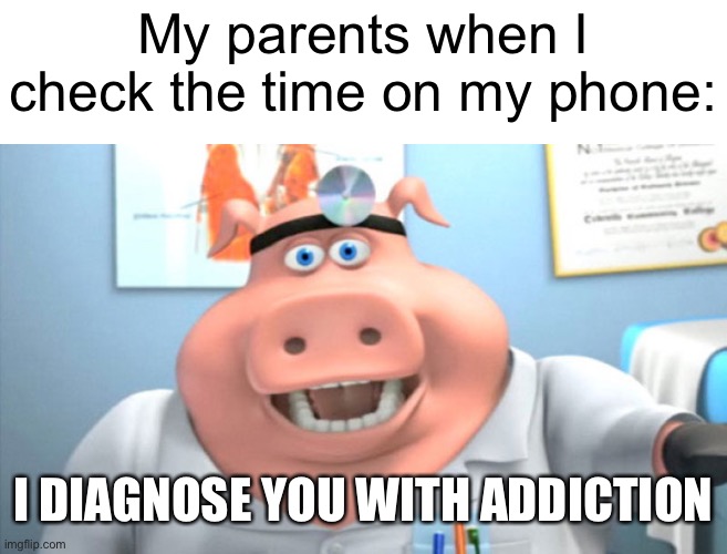 Meme #1,305 | My parents when I check the time on my phone:; I DIAGNOSE YOU WITH ADDICTION | image tagged in i diagnose you with dead,relatable,phone,parents,memes,annoying | made w/ Imgflip meme maker