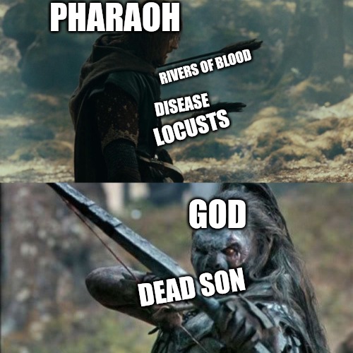 He done messed up | PHARAOH; RIVERS OF BLOOD; DISEASE; LOCUSTS; GOD; DEAD SON | image tagged in boromir arrows template,the prince of egypt,religion | made w/ Imgflip meme maker