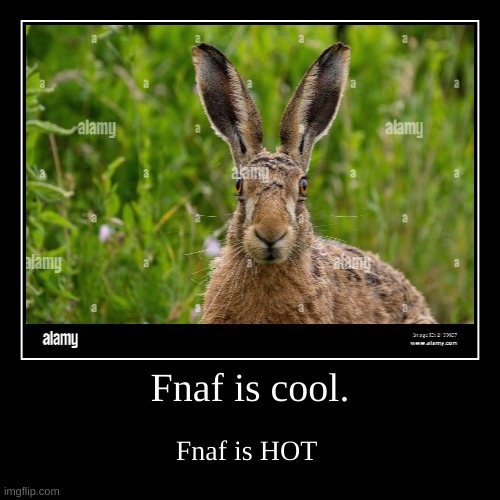 fnaf | Fnaf is cool. | Fnaf is HOT | image tagged in funny,demotivationals | made w/ Imgflip demotivational maker