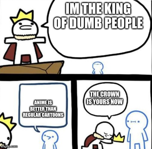 CaRtOoNs | IM THE KING OF DUMB PEOPLE; THE CROWN IS YOURS NOW; ANIME IS BETTER THAN REGULAR CARTOONS | image tagged in dumbest man alive | made w/ Imgflip meme maker