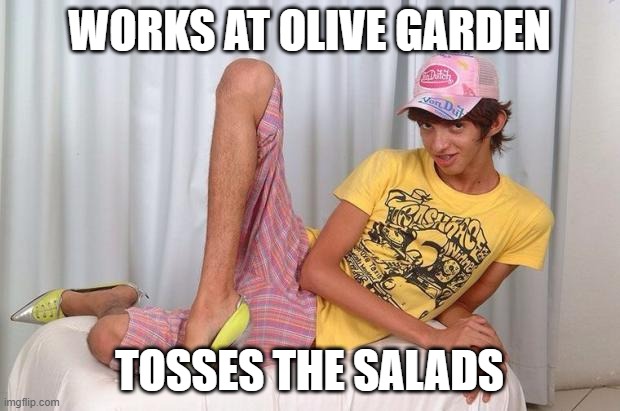 Olive Garden | WORKS AT OLIVE GARDEN; TOSSES THE SALADS | image tagged in gay | made w/ Imgflip meme maker