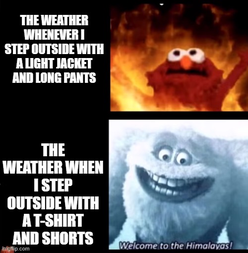 Weather, S U X | THE WEATHER WHENEVER I STEP OUTSIDE WITH A LIGHT JACKET AND LONG PANTS; THE WEATHER WHEN I STEP OUTSIDE WITH A T-SHIRT AND SHORTS | image tagged in hot and cold,memes,pain,relatable,funny,elmo nuclear explosion | made w/ Imgflip meme maker