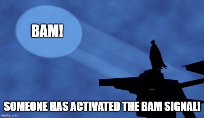 BAM signal | BAM! SOMEONE HAS ACTIVATED THE BAM SIGNAL! | image tagged in batman signal,bat signal | made w/ Imgflip meme maker