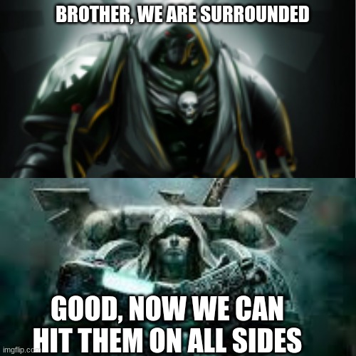 BROTHER, WE ARE SURROUNDED; GOOD, NOW WE CAN HIT THEM ON ALL SIDES | image tagged in warhammer40k | made w/ Imgflip meme maker
