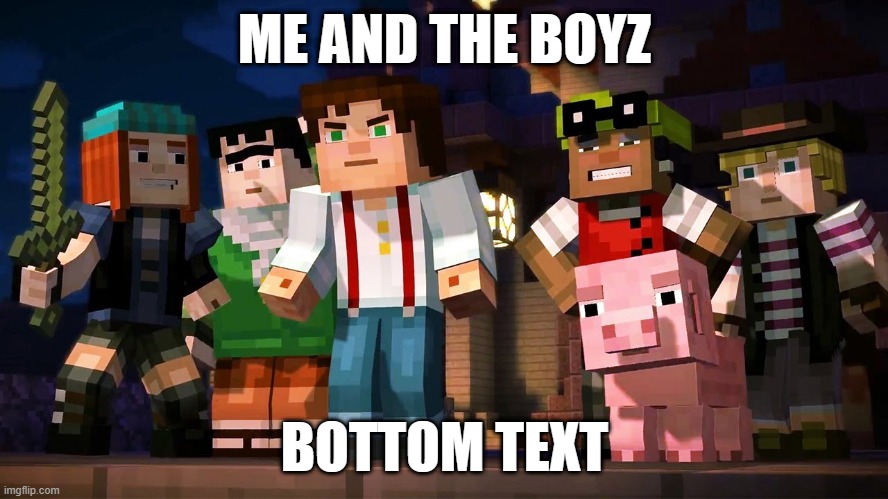 me and the boyz (Minecraft story mode editon) | ME AND THE BOYZ; BOTTOM TEXT | image tagged in minecraft story mode | made w/ Imgflip meme maker
