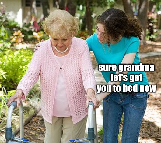 Sure grandma let's get you to bed | sure grandma let's get you to bed now | image tagged in sure grandma let's get you to bed | made w/ Imgflip meme maker