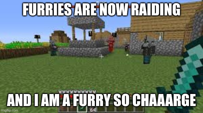 Minecraft Raid | FURRIES ARE NOW RAIDING AND I AM A FURRY SO CHAAARGE | image tagged in minecraft raid | made w/ Imgflip meme maker