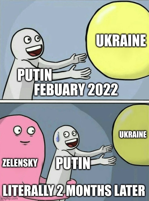Running Away Balloon Meme | UKRAINE; PUTIN; FEBUARY 2022; UKRAINE; ZELENSKY; PUTIN; LITERALLY 2 MONTHS LATER | image tagged in memes,running away balloon | made w/ Imgflip meme maker