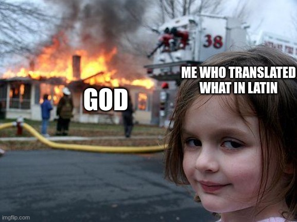 DON'T DO IT | ME WHO TRANSLATED WHAT IN LATIN; GOD | image tagged in memes,disaster girl | made w/ Imgflip meme maker