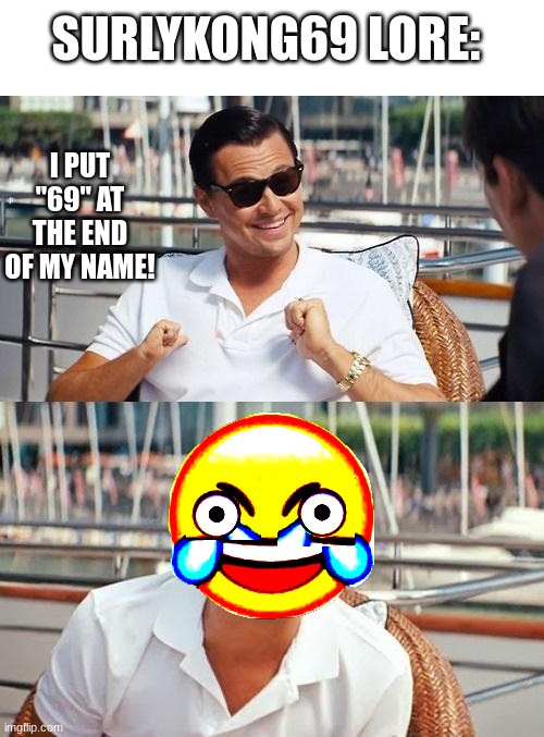 Leonardo Dicaprio Wolf Of Wall Street Meme | SURLYKONG69 LORE:; I PUT "69" AT THE END OF MY NAME! | image tagged in memes,leonardo dicaprio wolf of wall street | made w/ Imgflip meme maker