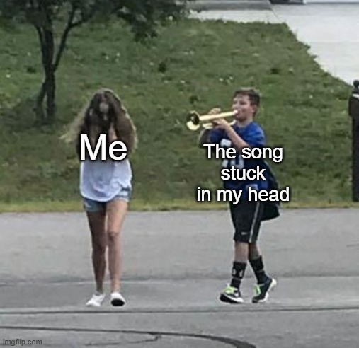Fr | Me; The song stuck in my head | image tagged in trumpet boy,funny,relatable | made w/ Imgflip meme maker