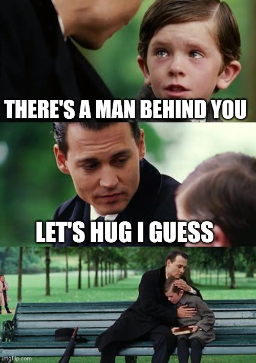 Finding Neverland Meme | THERE'S A MAN BEHIND YOU LET'S HUG I GUESS | image tagged in memes,finding neverland | made w/ Imgflip meme maker