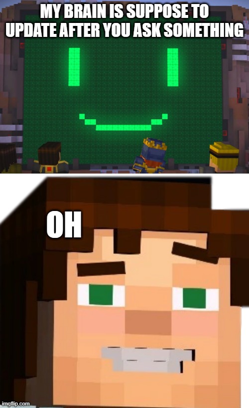 MY BRAIN IS SUPPOSE TO UPDATE AFTER YOU ASK SOMETHING; OH | image tagged in minecraft story mode- pama,jesse minecraft story mode | made w/ Imgflip meme maker