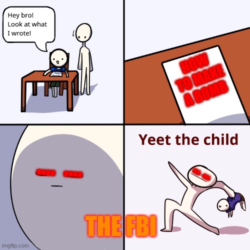 FBI YEETS A CHILD OVER A PIECE OF PAPER. | HOW TO MAKE A BOMB; ....  .... .. .. THE FBI | image tagged in yeet the child | made w/ Imgflip meme maker