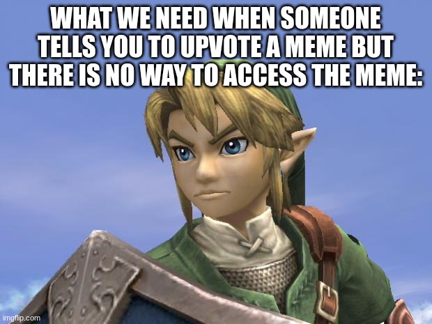 Link | WHAT WE NEED WHEN SOMEONE TELLS YOU TO UPVOTE A MEME BUT THERE IS NO WAY TO ACCESS THE MEME: | image tagged in link | made w/ Imgflip meme maker