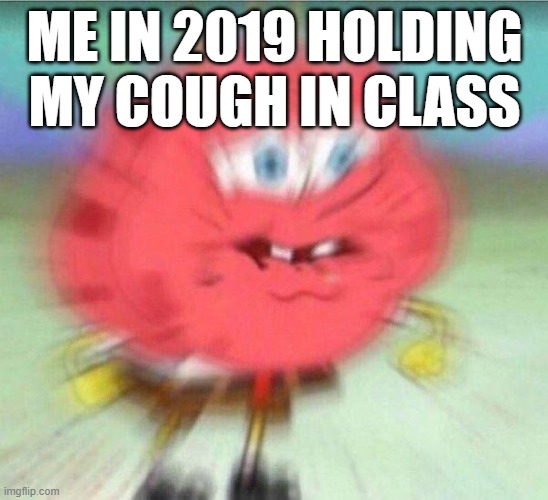 i did not want anyone yelling covid | ME IN 2019 HOLDING MY COUGH IN CLASS | image tagged in holding it in | made w/ Imgflip meme maker
