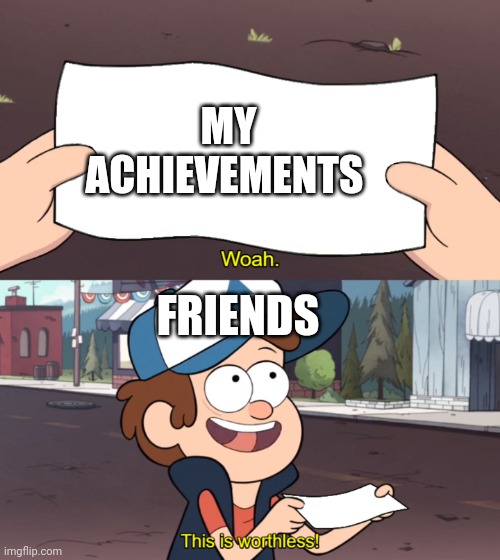 This is worthless | MY ACHIEVEMENTS; FRIENDS | image tagged in this is worthless,funny,meme | made w/ Imgflip meme maker