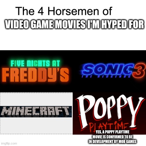 Four horsemen | VIDEO GAME MOVIES I'M HYPED FOR; YES, A POPPY PLAYTIME MOVIE IS CONFIRMED TO BE IN DEVELOPMENT BY MOB GAMES | image tagged in four horsemen,poppy playtime,five nights at freddy's,minecraft,sonic the hedgehog,3 | made w/ Imgflip meme maker
