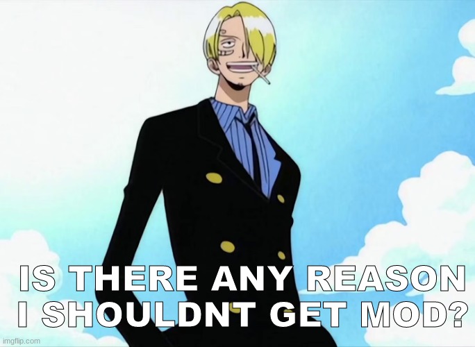 sanji | IS THERE ANY REASON I SHOULDNT GET MOD? | image tagged in sanji | made w/ Imgflip meme maker
