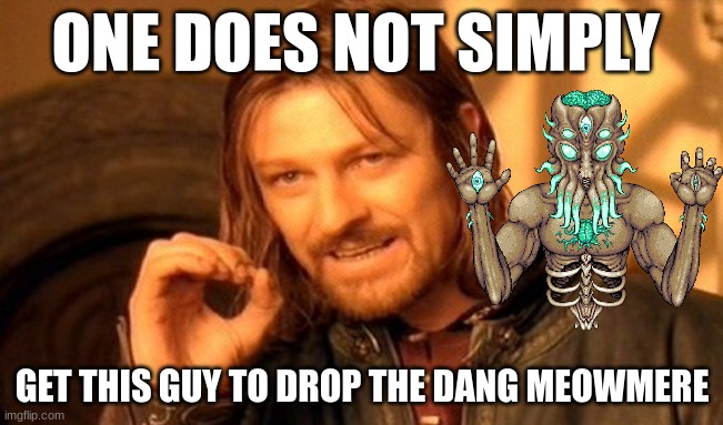 I've killed you seven times. Give up already | ONE DOES NOT SIMPLY; GET THIS GUY TO DROP THE DANG MEOWMERE | image tagged in memes,one does not simply | made w/ Imgflip meme maker