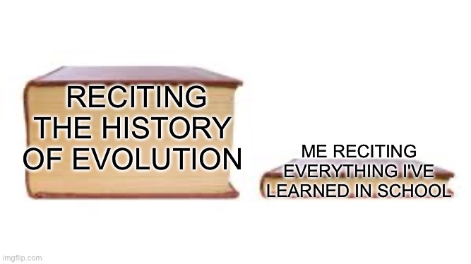 Big book small book | RECITING THE HISTORY OF EVOLUTION; ME RECITING EVERYTHING I'VE LEARNED IN SCHOOL | image tagged in big book small book,evolution,school,history | made w/ Imgflip meme maker