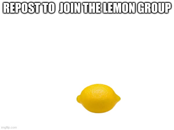 lemon | REPOST TO  JOIN THE LEMON GROUP | image tagged in repost | made w/ Imgflip meme maker
