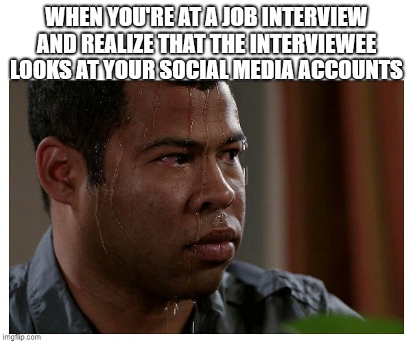 (that includes Imgflip) | WHEN YOU'RE AT A JOB INTERVIEW AND REALIZE THAT THE INTERVIEWEE LOOKS AT YOUR SOCIAL MEDIA ACCOUNTS | image tagged in jordan peele sweating | made w/ Imgflip meme maker