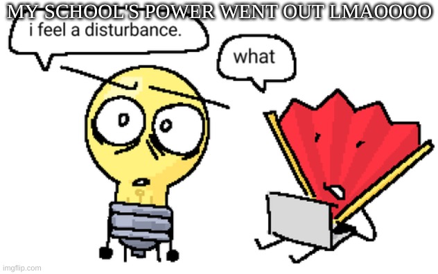 goofy ahh | MY SCHOOL'S POWER WENT OUT LMAOOOO | image tagged in i feel a disturbance | made w/ Imgflip meme maker