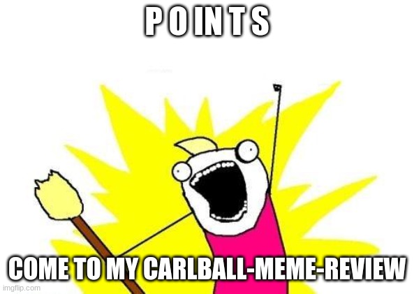 https://imgflip.com/m/Carlball-meme-review?sort=latest | P O IN T S; COME TO MY CARLBALL-MEME-REVIEW | image tagged in memes,x all the y | made w/ Imgflip meme maker