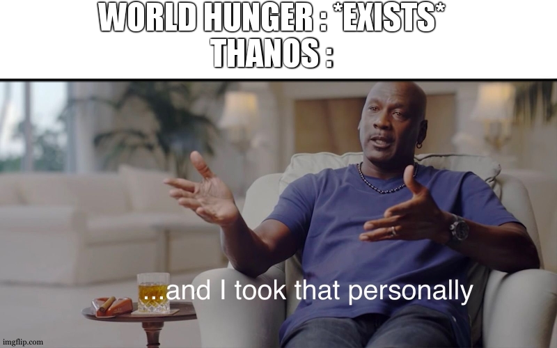 i cant let people suffer of starving , but i can let them suffer of loosing family | WORLD HUNGER : *EXISTS*
THANOS : | image tagged in and i took that personally,relatable,thanos,world hunger | made w/ Imgflip meme maker