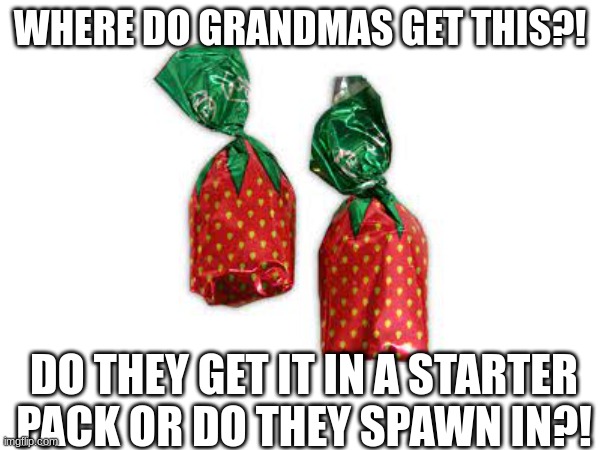 WHERE DO THEY GET IT?! | WHERE DO GRANDMAS GET THIS?! DO THEY GET IT IN A STARTER PACK OR DO THEY SPAWN IN?! | image tagged in strawberry,candy,grandma | made w/ Imgflip meme maker
