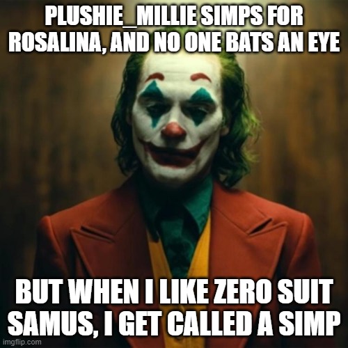 society | PLUSHIE_MILLIE SIMPS FOR ROSALINA, AND NO ONE BATS AN EYE; BUT WHEN I LIKE ZERO SUIT SAMUS, I GET CALLED A SIMP | image tagged in joker 2019 | made w/ Imgflip meme maker