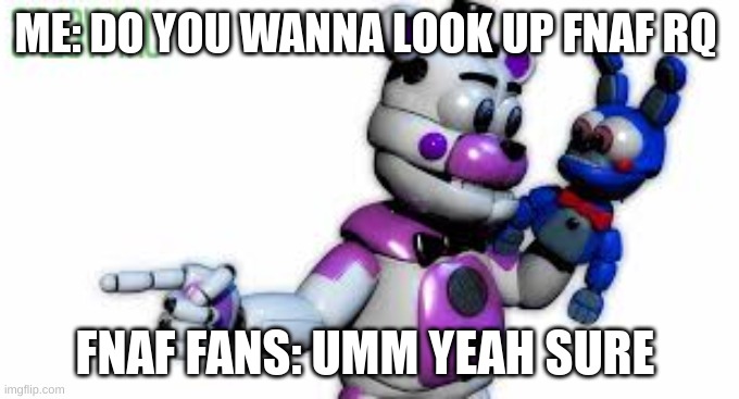 Funtime Freddy Point | ME: DO YOU WANNA LOOK UP FNAF RQ; FNAF FANS: UMM YEAH SURE | image tagged in funtime freddy point | made w/ Imgflip meme maker