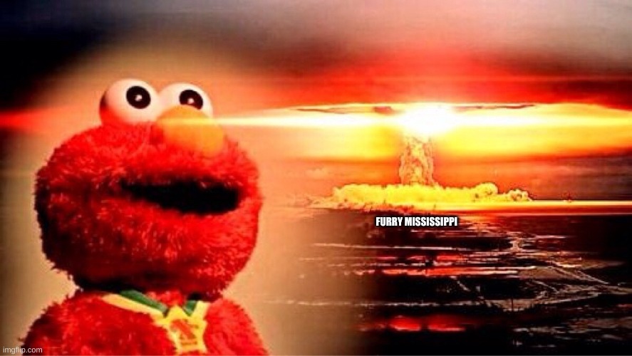 elmo nuclear explosion | FURRY MISSISSIPPI | image tagged in elmo nuclear explosion | made w/ Imgflip meme maker