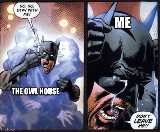 Batman crying | ME; THE OWL HOUSE | image tagged in batman crying | made w/ Imgflip meme maker