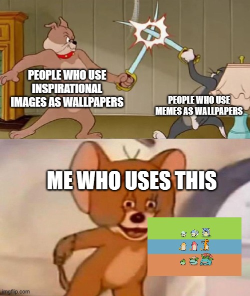 Image Title | PEOPLE WHO USE INSPIRATIONAL IMAGES AS WALLPAPERS; PEOPLE WHO USE MEMES AS WALLPAPERS; ME WHO USES THIS | image tagged in tom and jerry swordfight | made w/ Imgflip meme maker