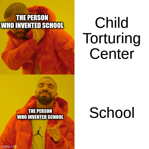 Drake Hotline Bling | Child Torturing Center; THE PERSON WHO INVENTED SCHOOL; School; THE PERSON WHO INVENTED SCHOOL | image tagged in memes,drake hotline bling | made w/ Imgflip meme maker