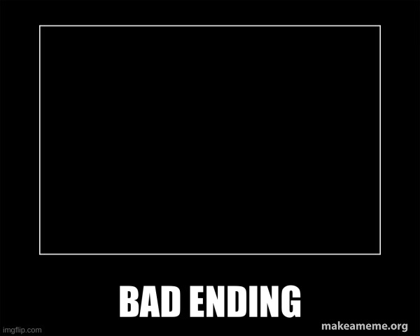 image tagged in bad ending | made w/ Imgflip meme maker