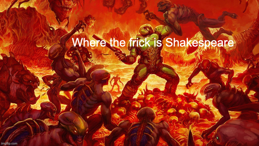 Doomguy | Where the frick is Shakespeare | image tagged in doomguy | made w/ Imgflip meme maker