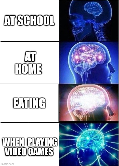 Expanding Brain! | AT SCHOOL; AT HOME; EATING; WHEN  PLAYING VIDEO GAMES | image tagged in memes,expanding brain,video games,funny memes | made w/ Imgflip meme maker