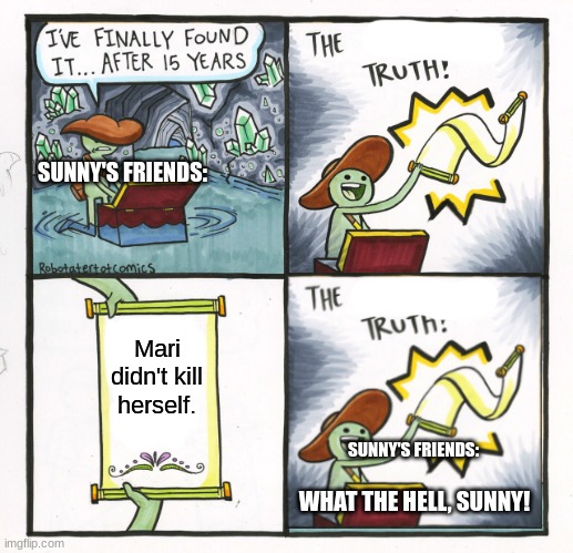 What the f*ck sunny :D | SUNNY'S FRIENDS:; Mari didn't kill herself. SUNNY'S FRIENDS:; WHAT THE HELL, SUNNY! | image tagged in memes,the scroll of truth | made w/ Imgflip meme maker