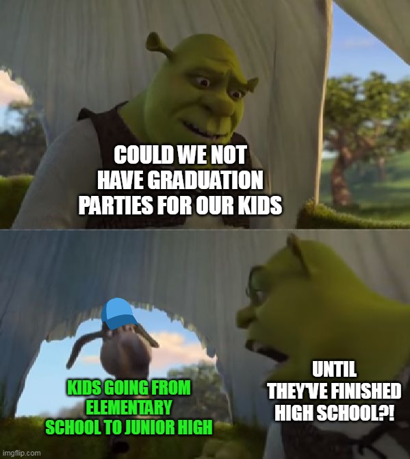 Could you not ___ for 5 MINUTES | COULD WE NOT HAVE GRADUATION PARTIES FOR OUR KIDS; UNTIL THEY'VE FINISHED HIGH SCHOOL?! KIDS GOING FROM ELEMENTARY SCHOOL TO JUNIOR HIGH | image tagged in could you not ___ for 5 minutes,meme,memes,funny | made w/ Imgflip meme maker