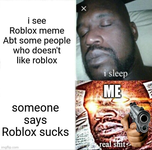 Sleeping Shaq | i see Roblox meme Abt some people who doesn't like roblox; ME; someone says Roblox sucks | image tagged in memes,sleeping shaq | made w/ Imgflip meme maker