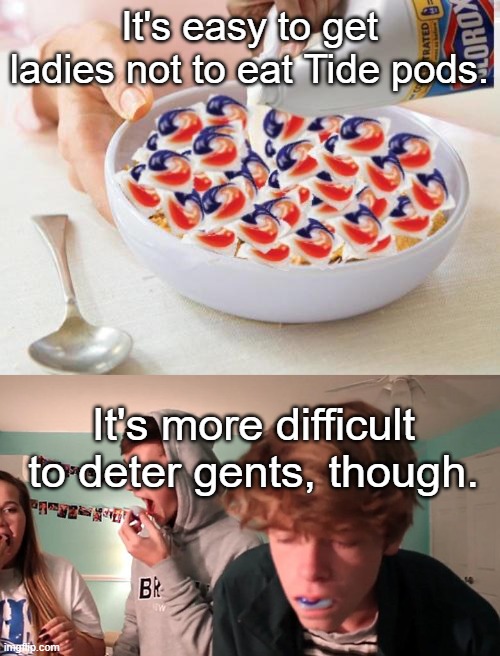 It's easy to get ladies not to eat Tide pods. It's more difficult to deter gents, though. | image tagged in tide pods,tide pod challenge | made w/ Imgflip meme maker