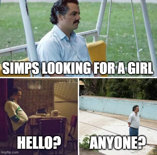 No online dating, please... | SIMPS LOOKING FOR A GIRL; HELLO? ANYONE? | image tagged in memes,sad pablo escobar | made w/ Imgflip meme maker