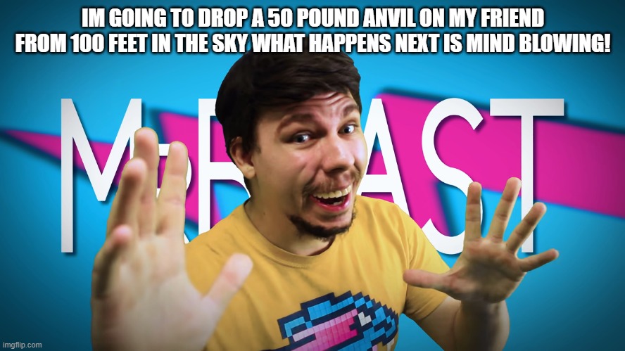 Its a true stroy | IM GOING TO DROP A 50 POUND ANVIL ON MY FRIEND FROM 100 FEET IN THE SKY WHAT HAPPENS NEXT IS MIND BLOWING! | image tagged in fake mrbeast | made w/ Imgflip meme maker