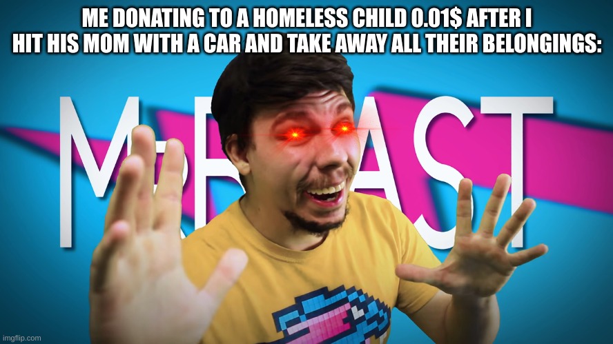 Fake MrBeast | ME DONATING TO A HOMELESS CHILD 0.01$ AFTER I HIT HIS MOM WITH A CAR AND TAKE AWAY ALL THEIR BELONGINGS: | image tagged in fake mrbeast | made w/ Imgflip meme maker