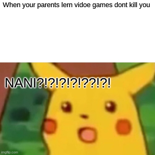 Surprised Pikachu | When your parents lern vidoe games dont kill you; NANI?!?!?!?!??!?! | image tagged in memes,surprised pikachu | made w/ Imgflip meme maker