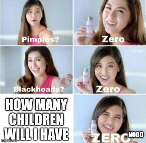 Pimples, Zero! | HOW MANY CHILDREN WILL I HAVE; NOOO | image tagged in pimples zero,funny | made w/ Imgflip meme maker