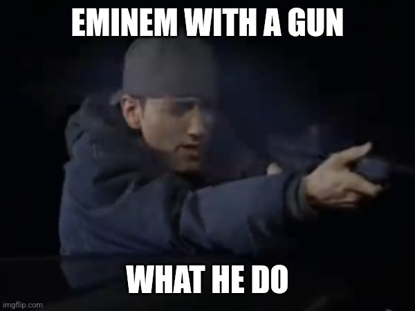Eminem with a gun | EMINEM WITH A GUN; WHAT HE DO | image tagged in eminem,gun | made w/ Imgflip meme maker